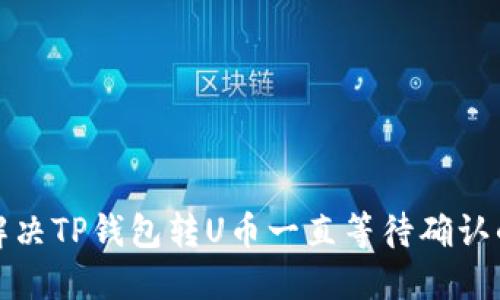 如何解决TP钱包转U币一直等待确认的问题