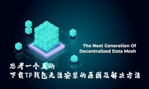 思考一个且的  
下载TP钱包无法安装的原因及解决方法
