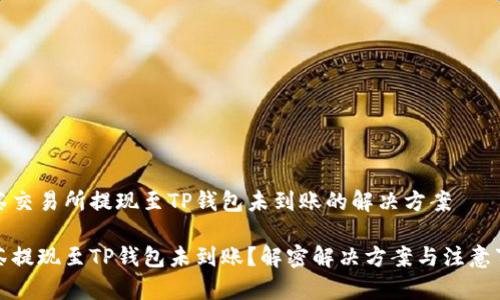 抹茶交易所提现至TP钱包未到账的解决方案

抹茶提现至TP钱包未到账？解密解决方案与注意事项