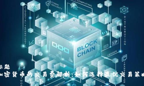 标题
加密货币的交易费解析：如何选择最优交易策略
