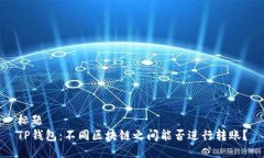 标题  TP钱包：不同区块链之间能否进行转账？