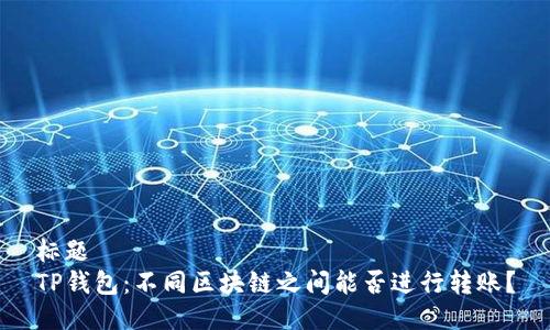 标题  
TP钱包：不同区块链之间能否进行转账？