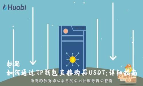 标题  
如何通过TP钱包直接购买USDT：详细指南