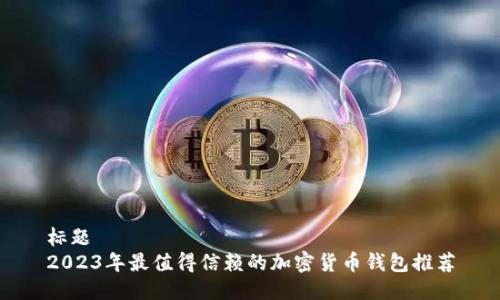 标题  
2023年最值得信赖的加密货币钱包推荐