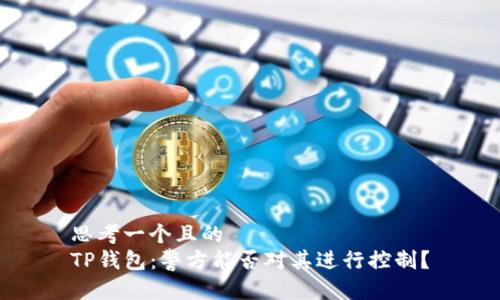 思考一个且的
TP钱包:警方能否对其进行控制?