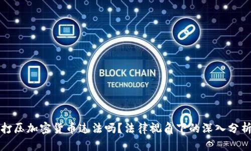 打压加密货币违法吗？法律视角下的深入分析