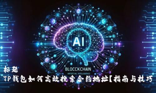 标题
TP钱包如何高效搜索合约地址？指南与技巧