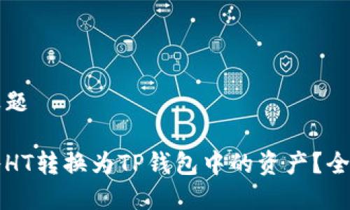 文章标题

如何将HT转换为TP钱包中的资产？全面指南