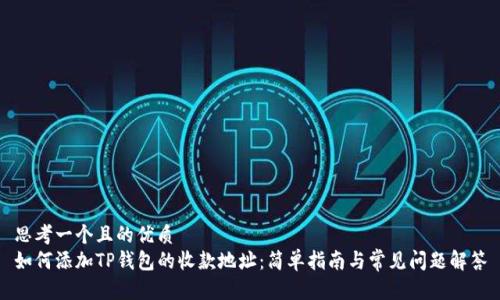 思考一个且的优质
如何添加TP钱包的收款地址：简单指南与常见问题解答