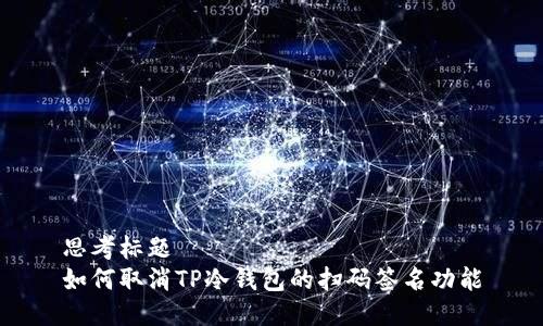 思考标题  
如何取消TP冷钱包的扫码签名功能