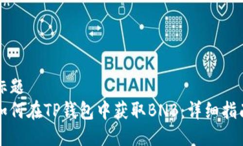 标题  
如何在TP钱包中获取BNB：详细指南