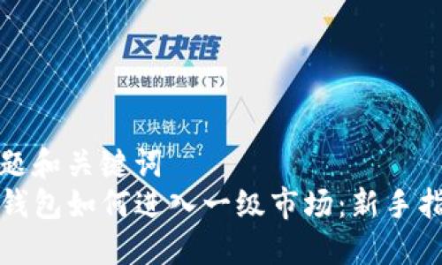 标题和关键词  
TP钱包如何进入一级市场：新手指南