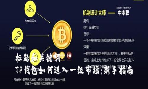 标题和关键词  
TP钱包如何进入一级市场：新手指南