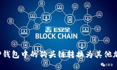 如何将TP钱包中的狗头链转换为其他加密货币？