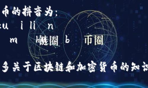 区块链和加密货币的拼音为：
- 区块链：qū kuài liàn
- 加密货币：jiā mì huò bì

如果需要了解更多关于区块链和加密货币的知识，请随时告诉我！