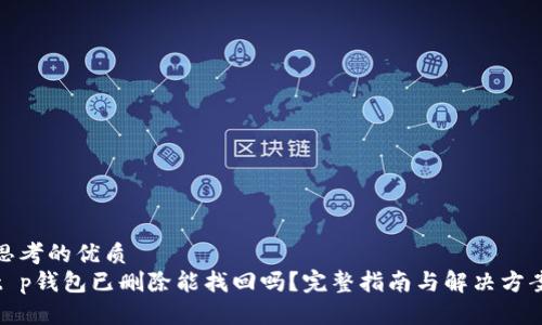 思考的优质
t p钱包已删除能找回吗？完整指南与解决方案
