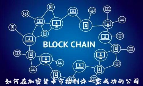 
如何在加密货币市场创办一家成功的公司