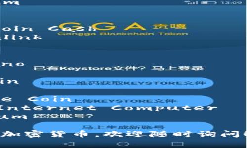 加密货币的英文有很多种类，以下是一些常见的加密货币及其英文名称：

1. 比特币 - Bitcoin
2. 以太坊 - Ethereum
3. 瑞波币 - Ripple
4. 莱特币 - Litecoin
5. 比特币现金 - Bitcoin Cash
6. Chainlink - Chainlink
7. 泰达币 - Tether
8. EOS - EOS
9. 卡尔达诺 - Cardano
10. 尘埃 - Stellar
11. 狗狗币 - Dogecoin
12. 波场 - TRON
13. 巴哈币 - Binance Coin
14. 互联网计算机 - Internet Computer
15. 量子链 - Quantum

如果您有特别想知道的加密货币，欢迎随时询问！