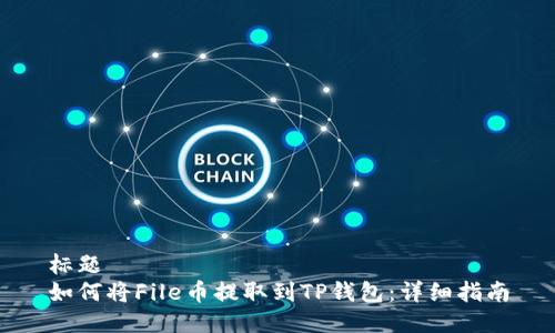 标题
如何将File币提取到TP钱包：详细指南