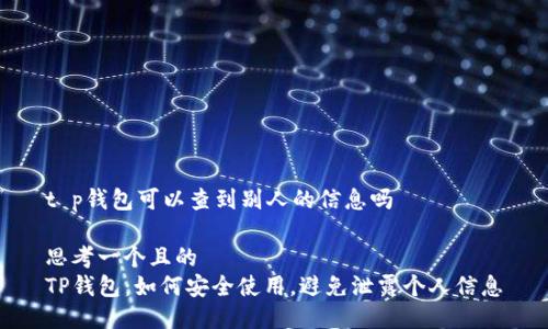 t p钱包可以查到别人的信息吗

思考一个且的
TP钱包：如何安全使用，避免泄露个人信息