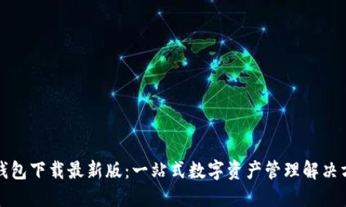 TP钱包下载最新版：一站式数字资产管理解决方案