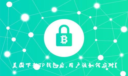 美国下架TP钱包后，用户该如何应对？