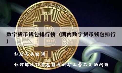 标题与关键词

如何解决TP钱包转币时矿工费不足的问题