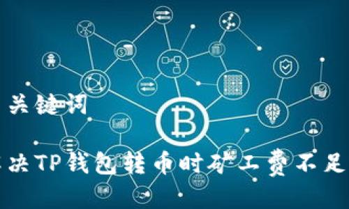 标题与关键词

如何解决TP钱包转币时矿工费不足的问题