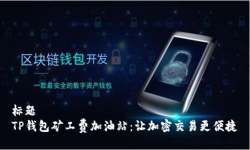 标题  
TP钱包矿工费加油站：让加密交易更便捷