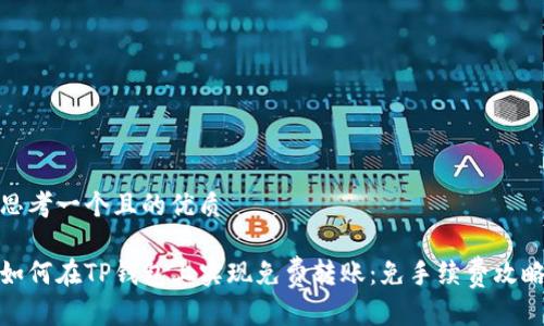 思考一个且的优质

如何在TP钱包上实现免费转账：免手续费攻略