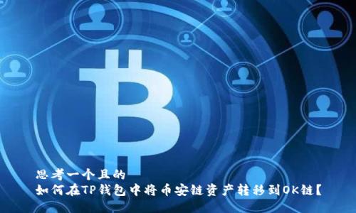 思考一个且的
如何在TP钱包中将币安链资产转移到OK链?