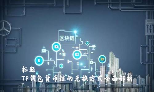标题  
TP钱包货币链的兑换方式全面解析