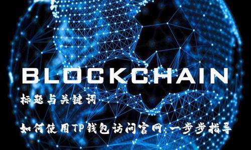 标题与关键词

如何使用TP钱包访问官网：一步步指导