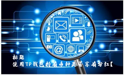 标题  
使用TP钱包持有币种是否享有分红？