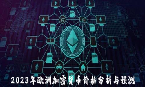 
2023年欧洲加密货币价格分析与预测
