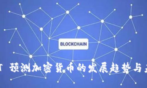 ChatGPT 预测加密货币的发展趋势与未来机遇