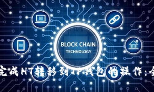 如何快速完成HT转移到TP钱包的操作：全方位指南