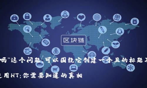 关于“T P钱包矿工费必须是HT吗”这个问题，可以围绕它创建一个且的标题及相关内容。以下是建议的结构：

探讨T P钱包矿工费是否必须使用HT：你需要知道的真相