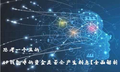 思考一个且的

tP钱包中的资金是否会产生利息？全面解析