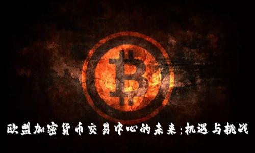 欧盟加密货币交易中心的未来：机遇与挑战