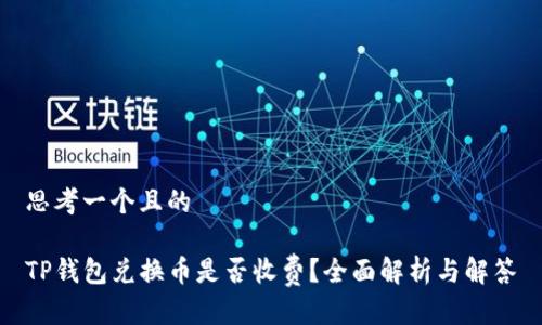 思考一个且的

TP钱包兑换币是否收费？全面解析与解答