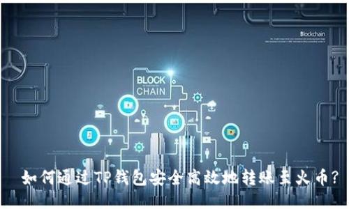  如何通过TP钱包安全高效地转账至火币?