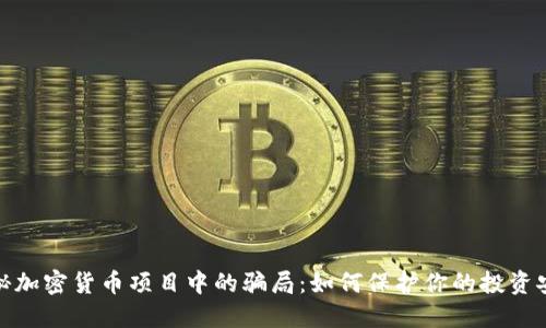 揭秘加密货币项目中的骗局：如何保护你的投资安全
