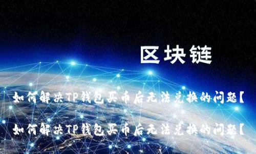 如何解决TP钱包买币后无法兑换的问题？

如何解决TP钱包买币后无法兑换的问题？