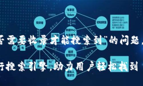 关于“t p钱包是否需要收录才能搜索到”的问题，下面是相关信息。

**TP钱包如何进行搜索引擎，助力用户轻松找到