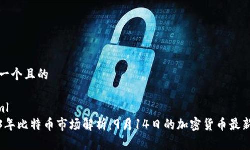 思考一个且的

```xml
2023年比特币市场解析：9月14日的加密货币最新动态