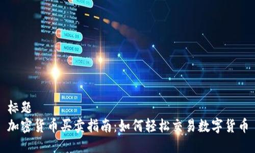 标题
加密货币买卖指南：如何轻松交易数字货币