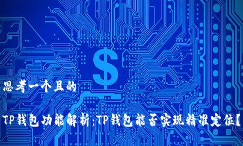 思考一个且的
TP钱包功能解析:TP钱包能否实现精准定位?