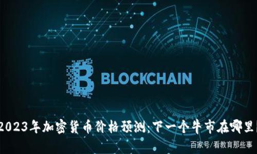 2023年加密货币价格预测：下一个牛市在哪里？