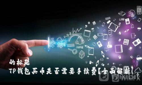 的标题
TP钱包买币是否需要手续费？全面解析！